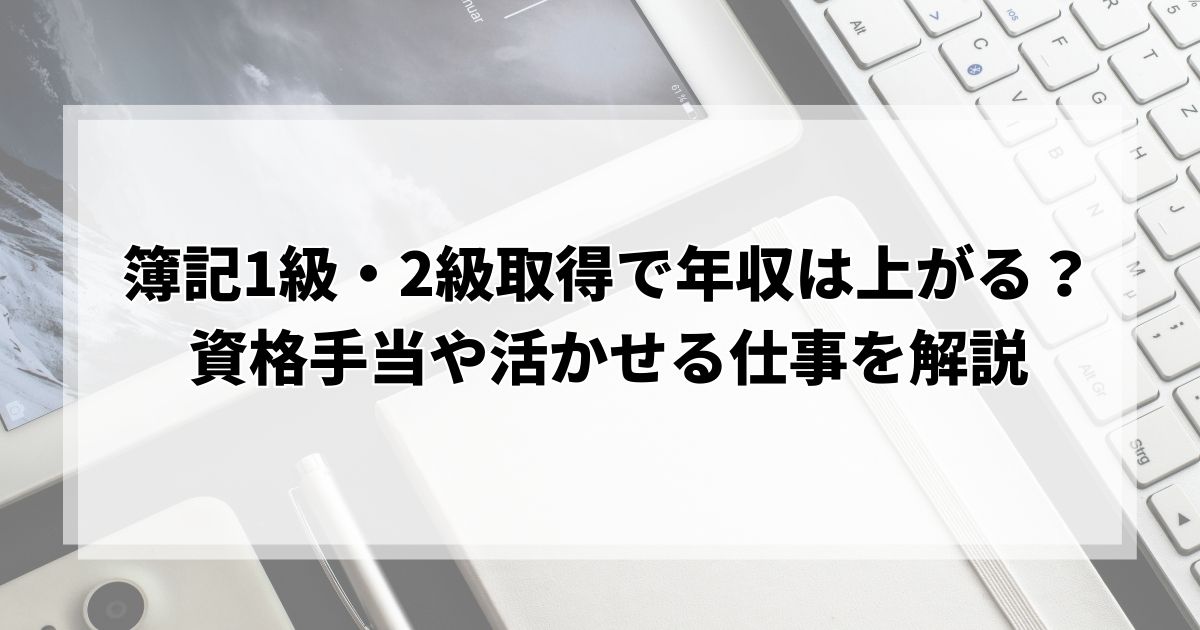 簿記1級、2級の取得で年収は上がるのか？資格手当や活かせる仕事や就職先を解説