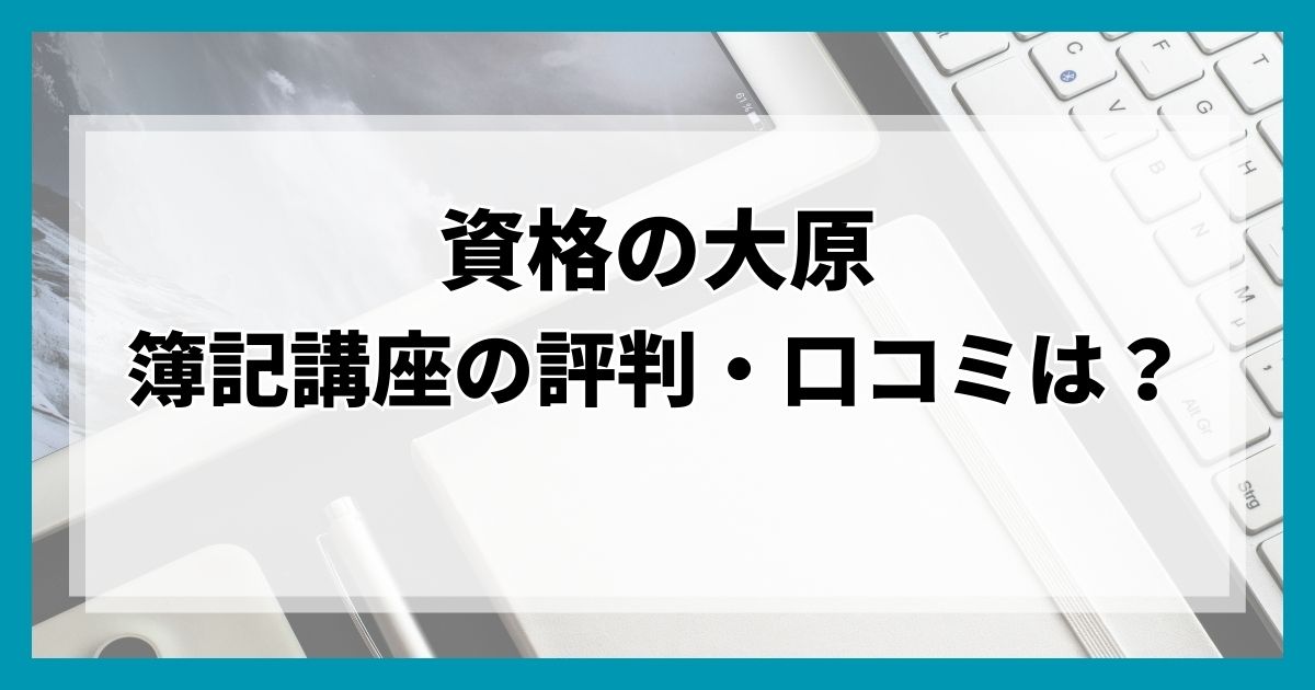 【資格の大原】簿記講座の評判・口コミ｜合格実績や料金一覧も紹介
