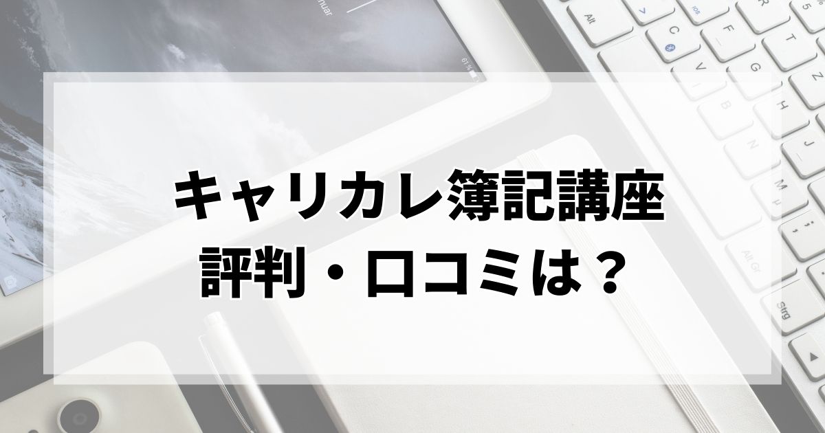 キャリカレ簿記講座の評判・口コミは？他社との比較や受講料金を紹介