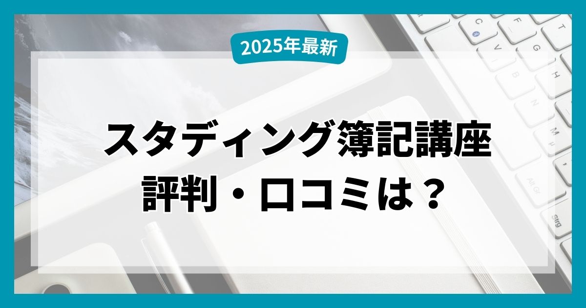 【2025年最新】スタディング簿記講座の評判・口コミは？料金や合格率も紹介