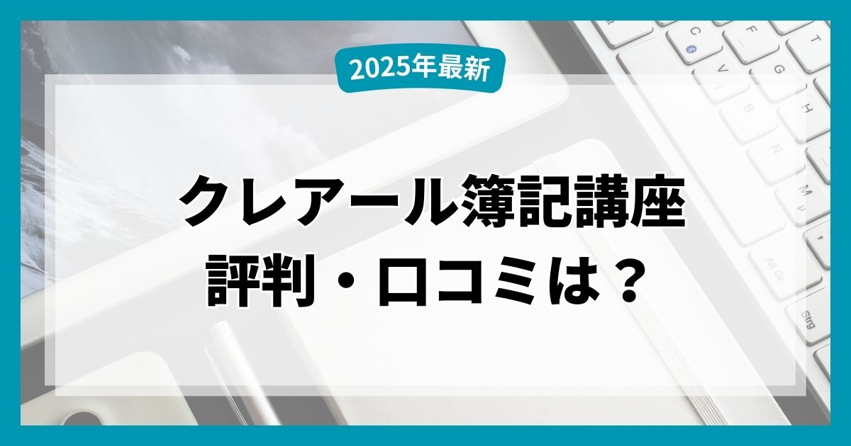 【2025年最新】クレアール簿記講座の評判・口コミは？受講内容や料金を他社と徹底比較！
