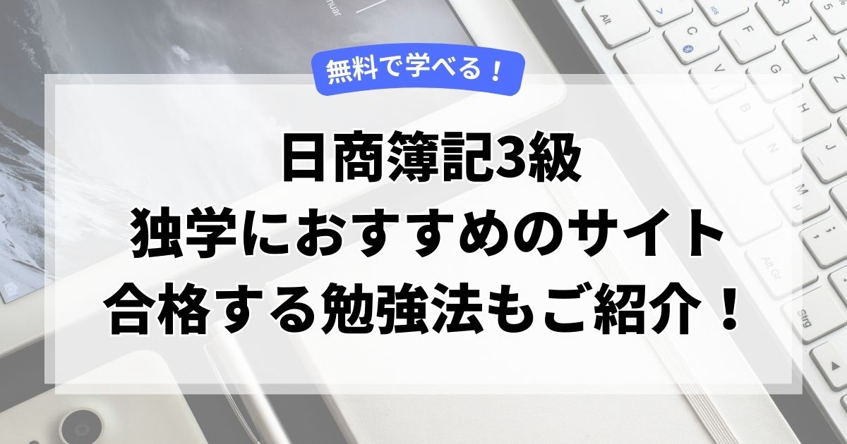 【無料で学べる】日商簿記3級の独学におすすめのサイト｜合格する勉強法もご紹介！