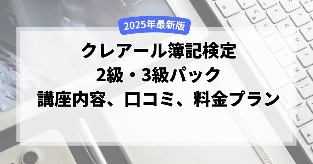 【2025年最新版】クレアールの簿記2級・3級パックの講座内容や口コミ・評判、料金プランを徹底解説！