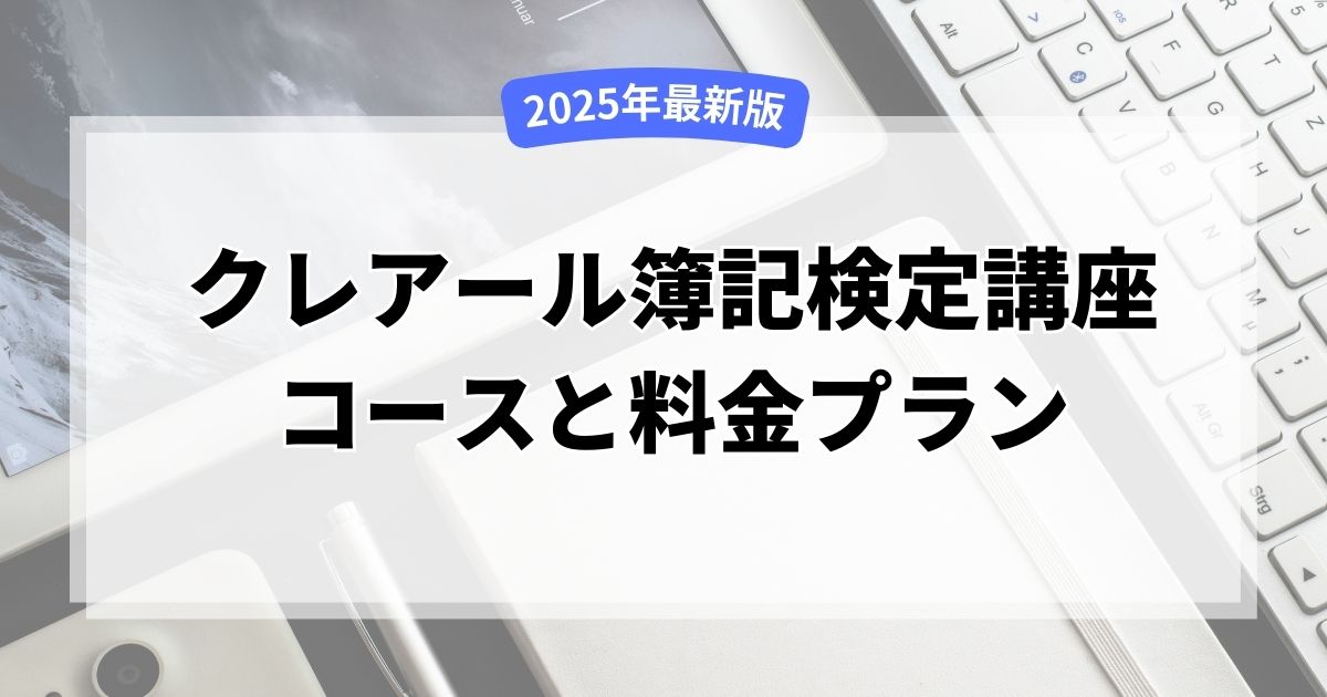 【2025年最新版】クレアール簿記検定講座のコースとそれぞれの料金プラン|評判や口コミもご紹介！