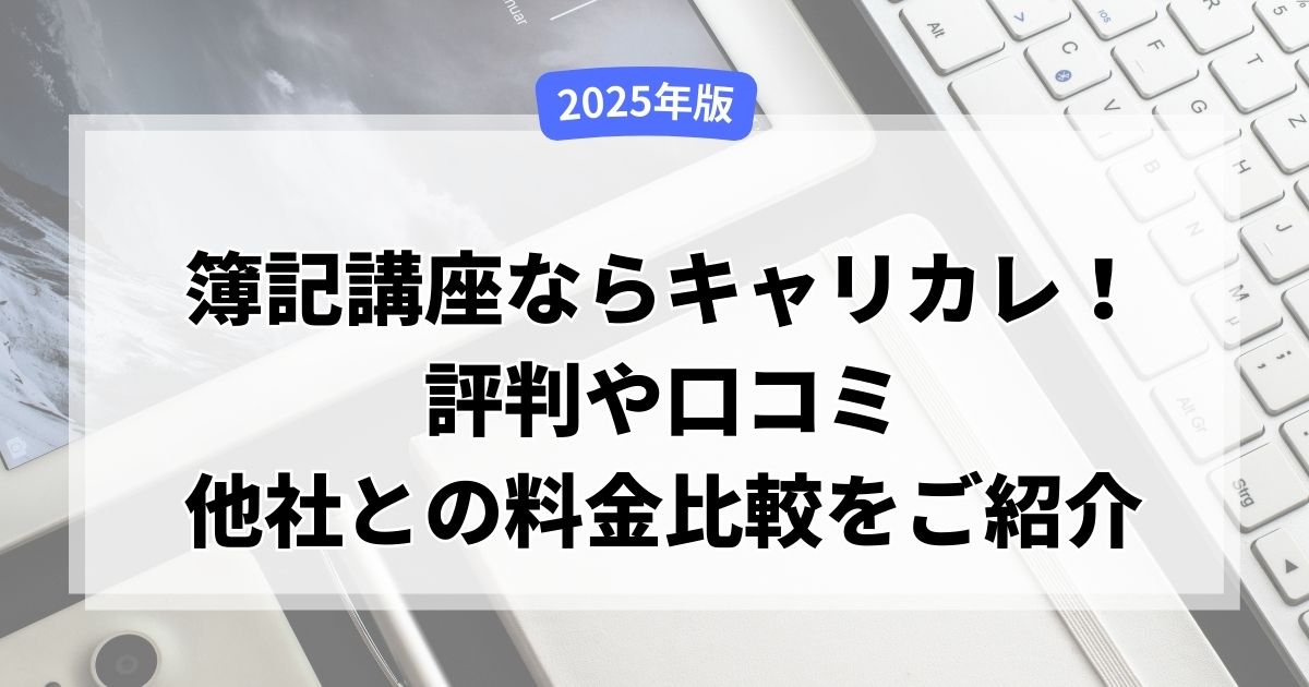 【2025年版】簿記講座ならキャリカレ！評判や口コミ、他社との料金比較をご紹介