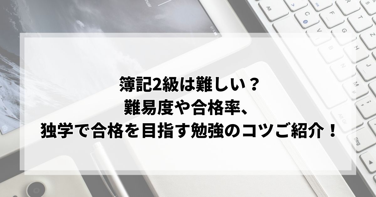 簿記2級は難しい？難易度や合格率、独学で合格を目指す勉強のコツをご紹介！
