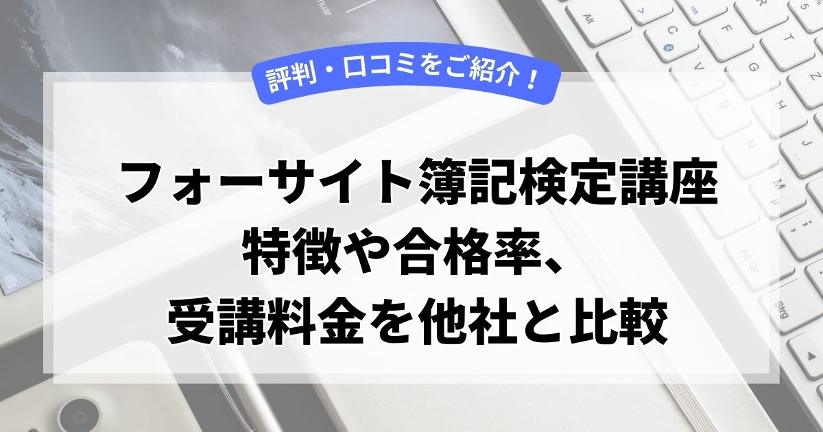 フォーサイトの簿記講座の評判・口コミは？特徴や合格率、受講料金を他社と比較して解説！