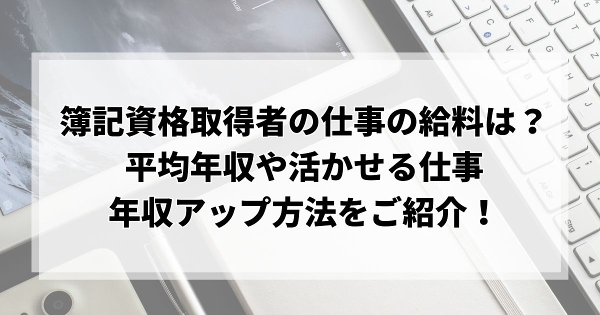 簿記資格取得者の仕事の給料は？平均年収や活かせる仕事、年収アップ方法をご紹介！