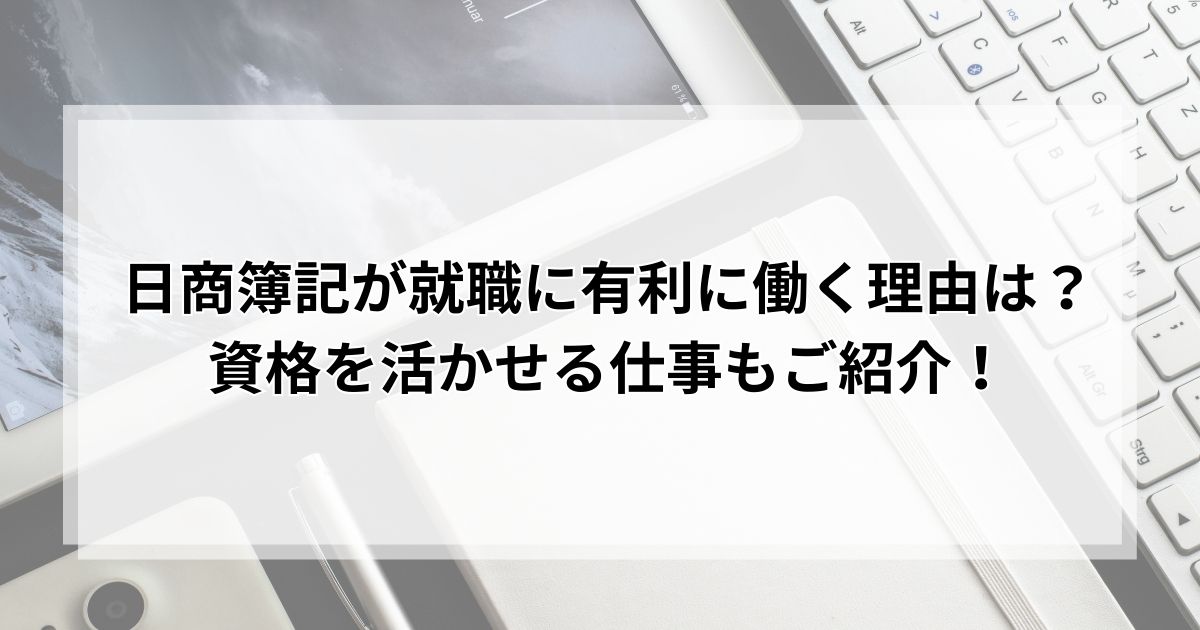 日商簿記が就職に有利に働く理由は？資格を生かせる仕事もご紹介！