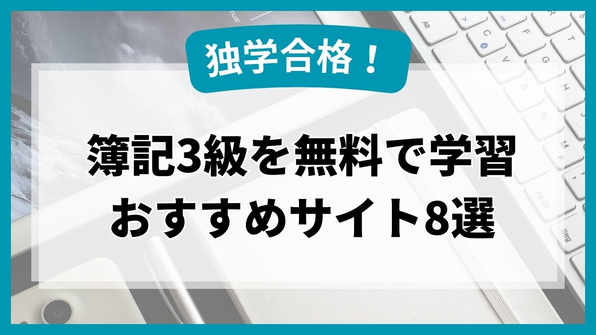 【独学合格】簿記3級を無料で学習できるおすすめのサイト8選！効果的な勉強方法もご紹介！